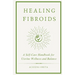 Healing Fibroids: A Self-Care Handbook for Uterine Wellness and Balance