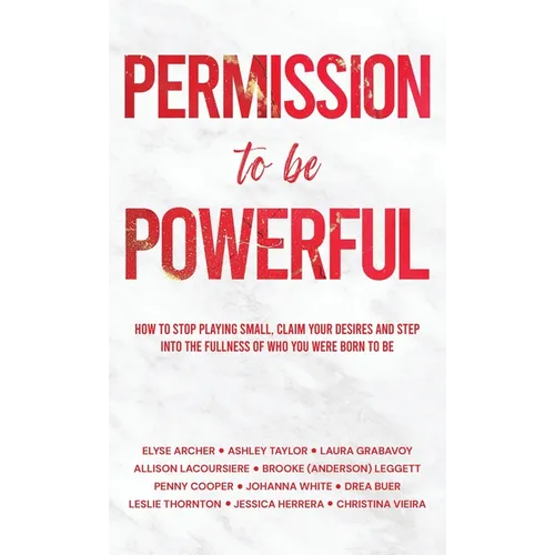 Permission to be Powerful: How to Stop Playing Small, Claim Your Desires and Step into the Fullness of Who You Were Born to Be