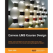 Canvas LMS Course Design: Design, create, and teach online courses using Canvas Learning Management System's powerful tools