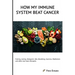 How my Immune System beat cancer: Fasting, Juicing, Ketogenic diet, Breathing, Exercise, Meditation and other non-toxic therapies