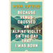 Because Venus Crossed an Alpine Violet on the Day That I Was Born