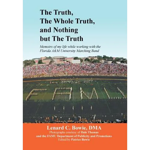 The Truth, the Whole Truth, and Nothing But the Truth: Memoirs of my life while working with the Florida A&M University Marching Band
