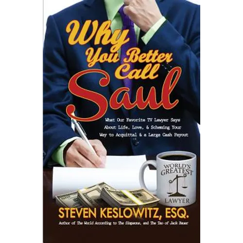 Why You Better Call Saul: What Our Favorite TV Lawyer Says About Life, Love, and Scheming Your Way to Acquittal and a Large Cash Payout