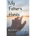 My Father's Hands: Dedicated to my Father: Dying Young - coping with the death of a parent - love between a father and a son