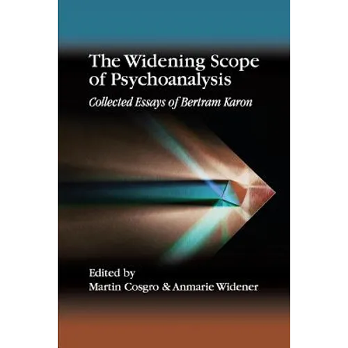The Widening Scope of Psychoanalysis: Collected Essays of Bertram Karon