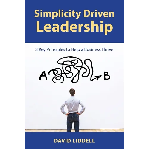 Simplicity Driven Leadership: 3 Key Principles to Help a Business Thrive