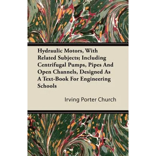 Hydraulic Motors, with Related Subjects; Including Centrifugal Pumps, Pipes and Open Channels, Designed as a Text-Book for Engineering Schools