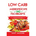 Low Carb Meeresfrüchte-und Fischrezepte: Entdecke die Geheimnisse der unglaublich kohlenhydratarmen Fischgerichte für deine Keto Lebensart