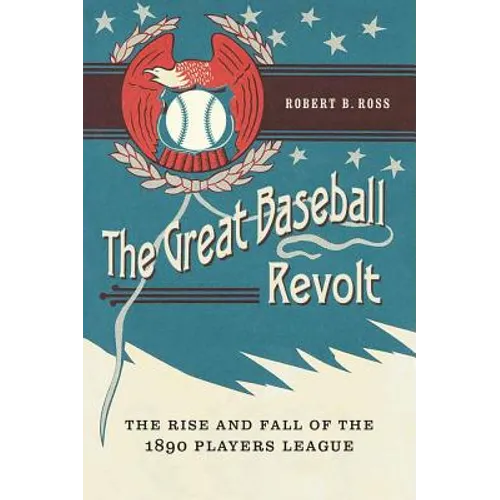 The Great Baseball Revolt: The Rise and Fall of the 1890 Players League