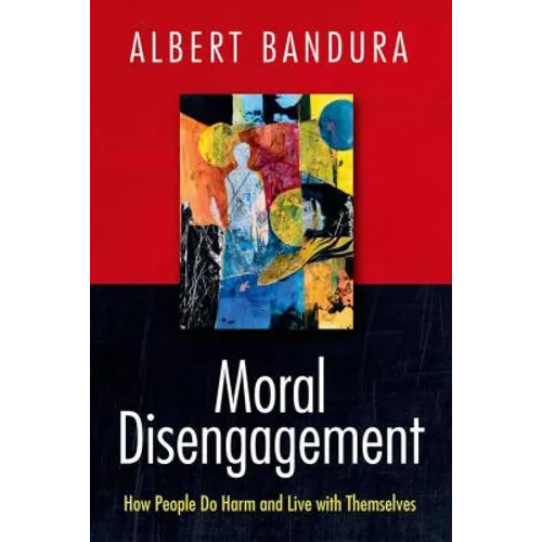 Moral Disengagement: How People Do Harm and Live with Themselves