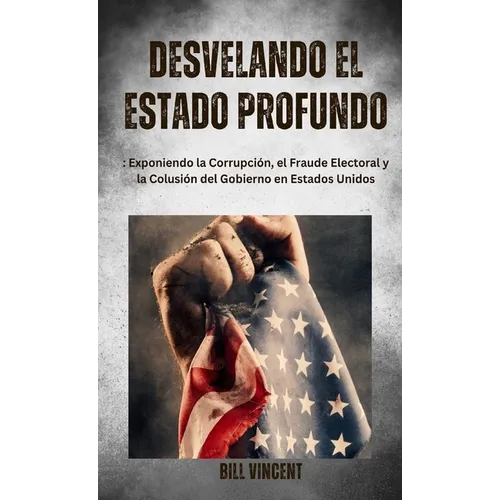 Desvelando el Estado Profundo: Exponiendo la Corrupción, el Fraude Electoral y la Colusión del Gobierno en Estados Unidos