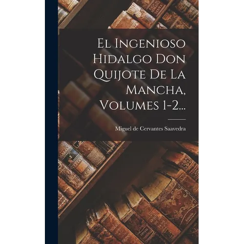 El Ingenioso Hidalgo Don Quijote De La Mancha, Volumes 1-2...