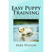 Easy Puppy Training: Learn How to Raise a Puppy to be Your Best Friend and a Happy Family Member The First Five Months Are the Most Important