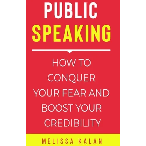 Public Speaking: How to Conquer Your Fear and Boost Your Credibility