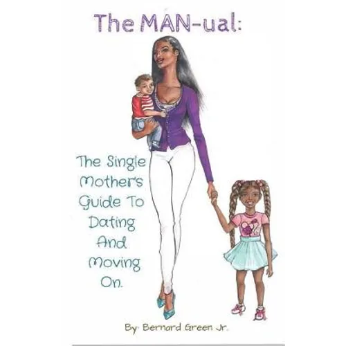 The MAN-ual: The Single Mother's Guide To Dating And Moving On