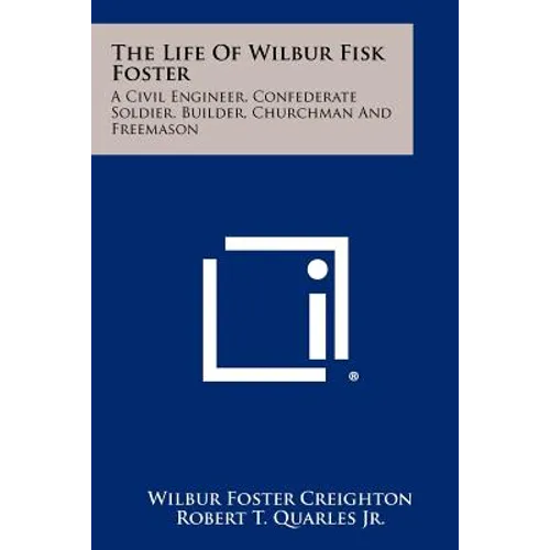 The Life of Wilbur Fisk Foster: A Civil Engineer, Confederate Soldier, Builder, Churchman and Freemason