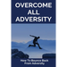 Overcome All Adversity: How To Bounce Back From Adversity: What Does Adversity Mean