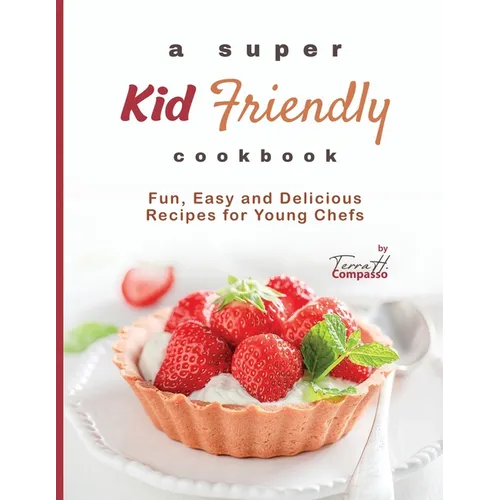 A Super Kid Friendly Cookbook: Fun, Easy and Delicious Recipes for Young Chefs