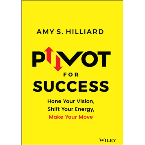Pivot for Success: Hone Your Vision, Shift Your Energy, Make Your Move