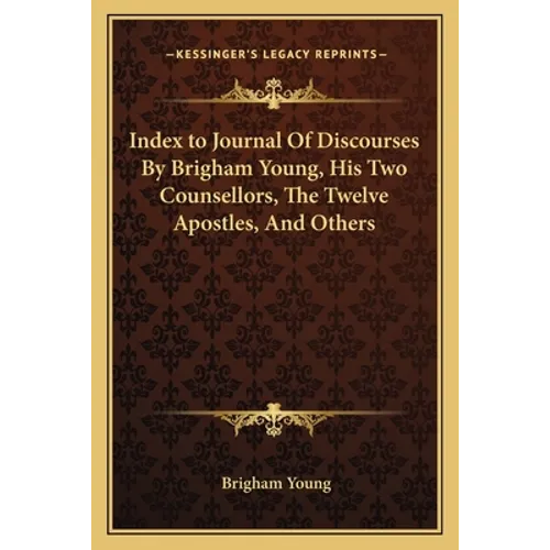 Index to Journal Of Discourses By Brigham Young, His Two Counsellors, The Twelve Apostles, And Others