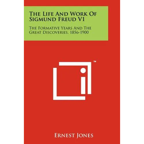 The Life And Work Of Sigmund Freud V1: The Formative Years And The Great Discoveries, 1856-1900