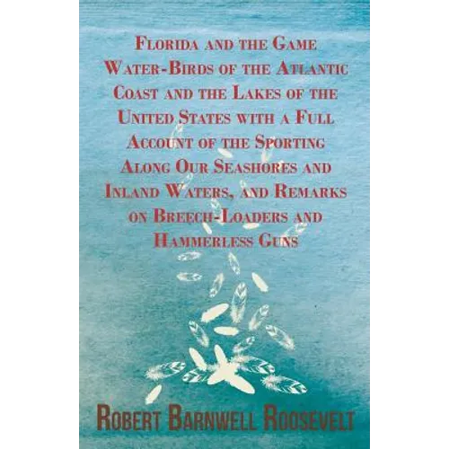 Florida and the Game Water-Birds of the Atlantic Coast and the Lakes of the United States with a Full Account of the Sporting Along Our Seashores and