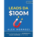 Leads da $100M: Come Convincere gli Sconosciuti a Voler Comprare le Tue Cose