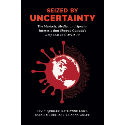 Seized by Uncertainty: The Markets, Media, and Special Interests That Shaped Canada's Response to Covid-19