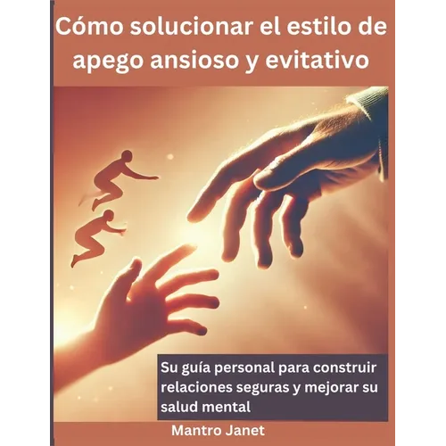 Cómo solucionar el estilo de apego ansioso y evitativo: Su guía personal para construir relaciones seguras y mejorar su salud mental