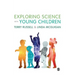 Exploring Science with Young Children: A Developmental Perspective