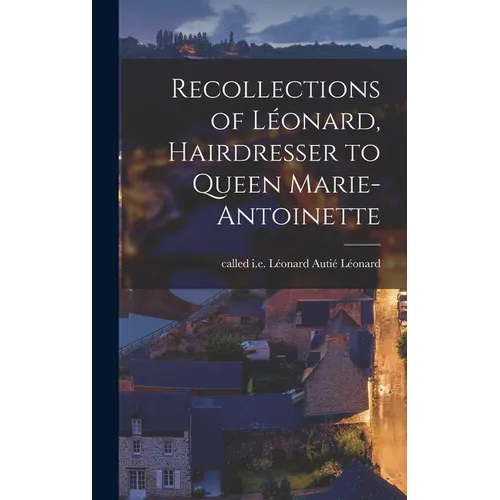 Recollections of Léonard, Hairdresser to Queen Marie-Antoinette