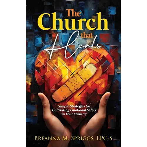 The Church That Heals: Simple Strategies for Cultivating Emotional Safety in Your Ministry