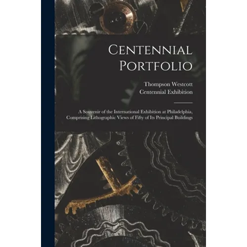 Centennial Portfolio: a Souvenir of the International Exhibition at Philadelphia, Comprising Lithographic Views of Fifty of Its Principal Buildings