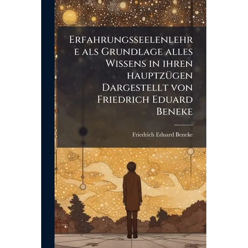 Erfahrungsseelenlehre als Grundlage alles Wissens in ihren hauptzügen Dargestellt von Friedrich Eduard Beneke