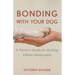 Bonding with Your Dog: A Trainer's Secrets for Building a Better Relationship