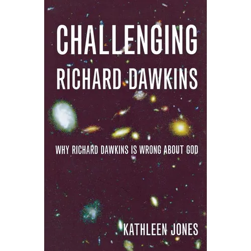 Challenging Richard Dawkins: Why Richard Dawkins Is Wrong about God