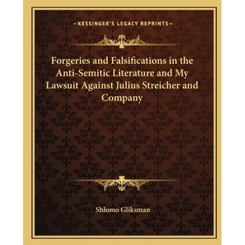 Forgeries and Falsifications in the Anti-Semitic Literature and My Lawsuit Against Julius Streicher and Company