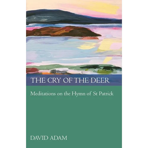The Cry of the Deer: Meditations on the Hymn of St Patrick