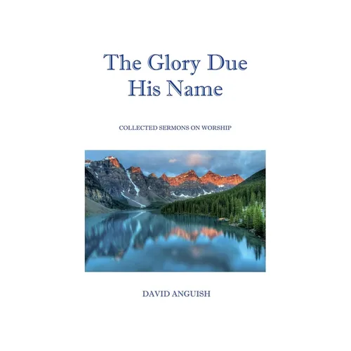The Glory Due His Name: Collected Sermons on Worship - Paperback
