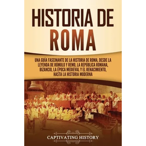 Historia de Roma: Una guía fascinante de la historia de Roma, desde la leyenda de Rómulo y Remo, la República romana, Bizancio, la época medieval y el