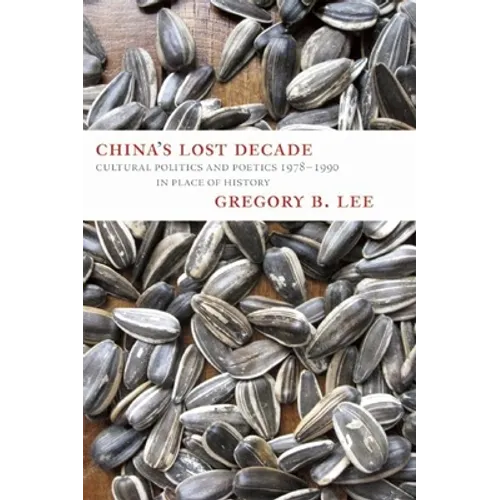 China's Lost Decade: Cultural Politics and Poetics 1978-1990 in Place of History