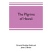 The pilgrims of Hawaii; their own story of their pilgrimage from New England and life work in the Sandwich Islands, now known as Hawaii