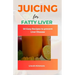 Juicing for Fatty Liver: 50 Easy Recipes to Prevent Liver Disease