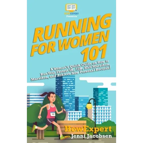 Running for Women 101: A Woman's Quick Guide on How to Run Your Fastest Race From the 5K to the Marathon