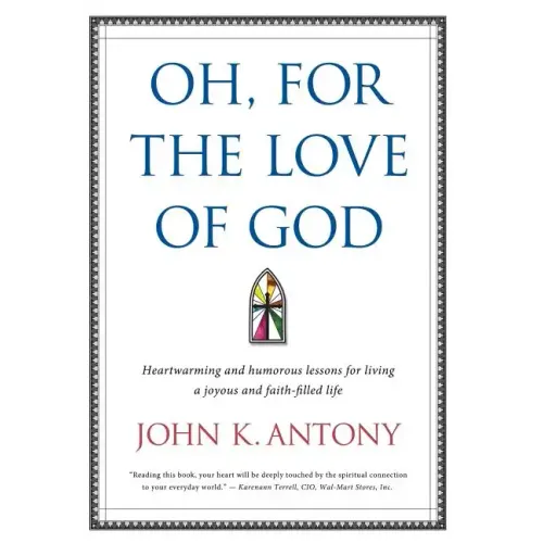 Oh, for the Love of God: Heartwarming and Humorous Lessons for Living a Joyous and Faith-Filled Life