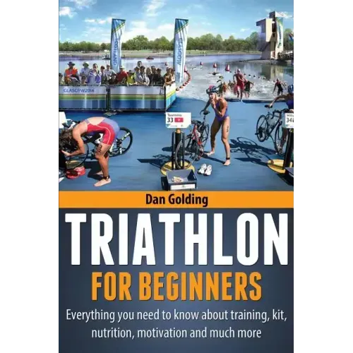Triathlon For Beginners: Everything you need to know about training, nutrition, kit, motivation, racing, and much more