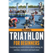 Triathlon For Beginners: Everything you need to know about training, nutrition, kit, motivation, racing, and much more