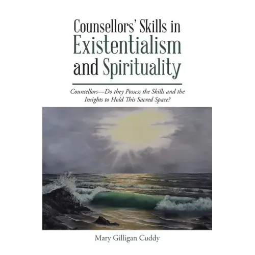 Counsellors' Skills in Existentialism and Spirituality: Counsellors-Do They Possess the Skills and the Insights to Hold This Sacred Space?