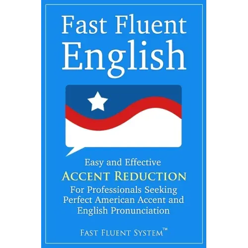 Fast Fluent English: Easy and Effective Accent Reduction For Professionals Seeking Perfect American Accent and English Pronunciation