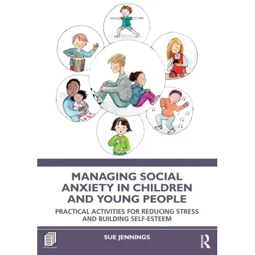 Managing Social Anxiety in Children and Young People: Practical Activities for Reducing Stress and Building Self-esteem